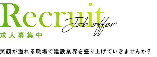 Recruit Job offer 求人募集中 笑顔が溢れる職場で建設業界を盛り上げていきませんか?