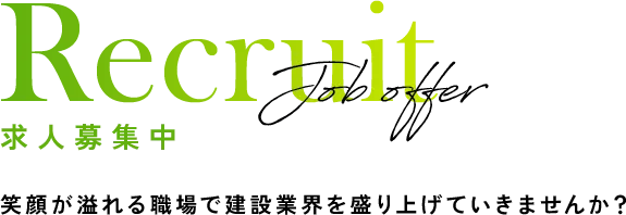 Recruit Job offer 求人募集中 笑顔が溢れる職場で建設業界を盛り上げていきませんか?